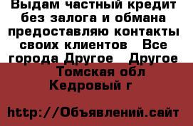 Выдам частный кредит без залога и обмана предоставляю контакты своих клиентов - Все города Другое » Другое   . Томская обл.,Кедровый г.